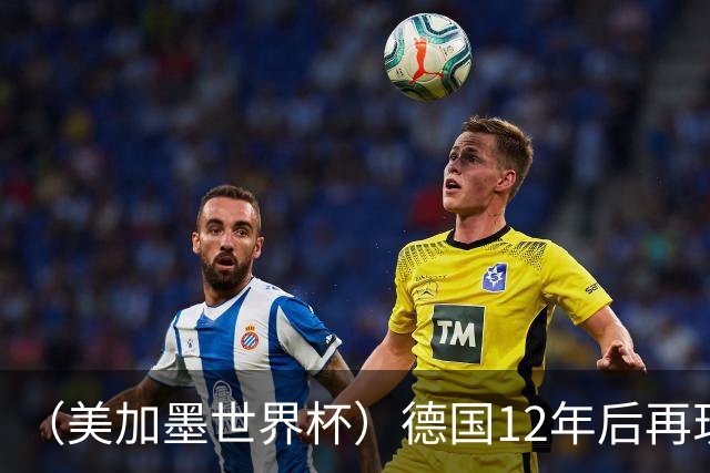（美加墨世界杯）德国12年后再现“7比1” 日本队绝平荷兰队