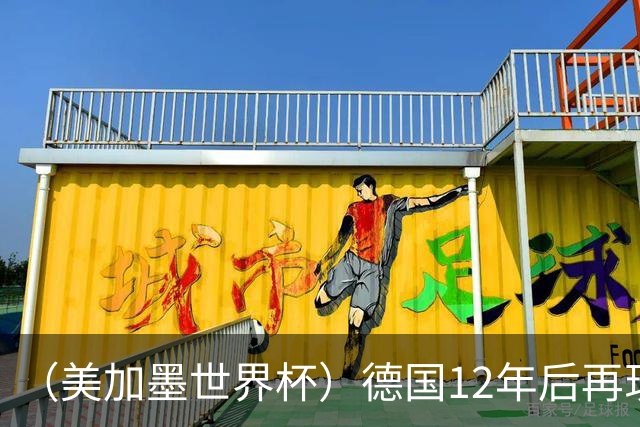 （美加墨世界杯）德国12年后再现“7比1” 日本队绝平荷兰队